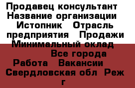 Продавец-консультант › Название организации ­ Истопник › Отрасль предприятия ­ Продажи › Минимальный оклад ­ 60 000 - Все города Работа » Вакансии   . Свердловская обл.,Реж г.